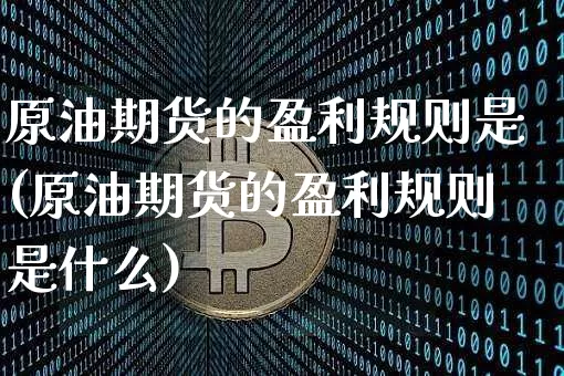原油期货的盈利规则是(原油期货的盈利规则是什么)_https://www.tuogunzhijia.com_道指期货_第1张