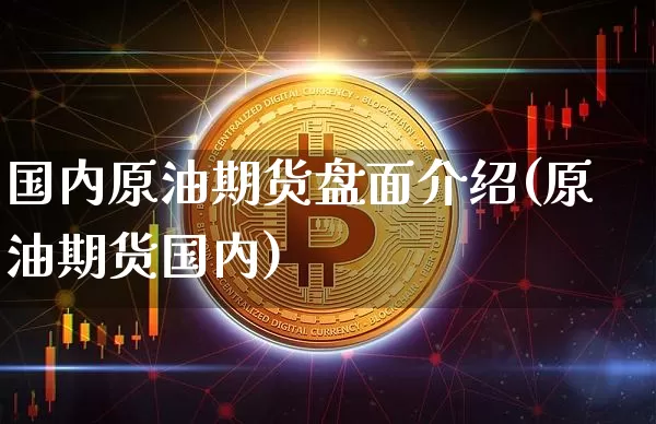 国内原油期货盘面介绍(原油期货国内)_https://www.tuogunzhijia.com_恒指期货_第1张
