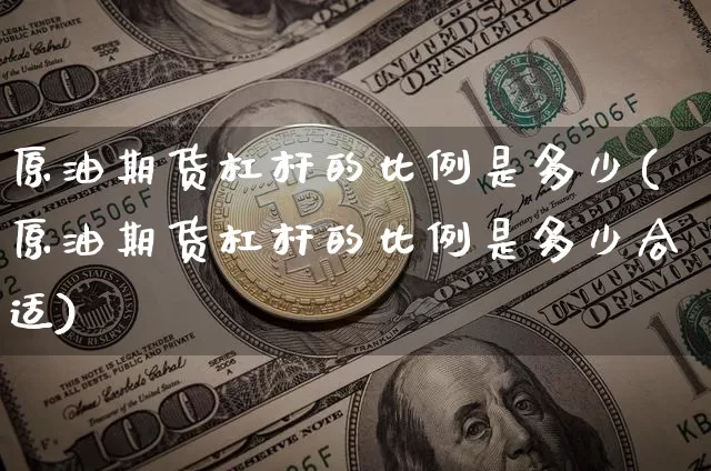 原油期货杠杆的比例是多少(原油期货杠杆的比例是多少合适)_https://www.tuogunzhijia.com_国际期货_第1张