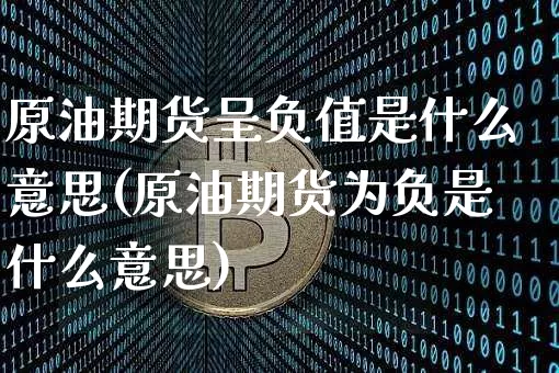 原油期货呈负值是什么意思(原油期货为负是什么意思)_https://www.tuogunzhijia.com_纳指期货_第1张
