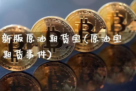 新版原油期货宝(原油宝期货事件)_https://www.tuogunzhijia.com_道指期货_第1张