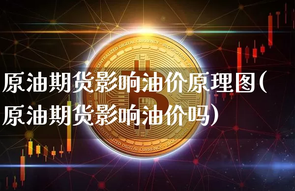 原油期货影响油价原理图(原油期货影响油价吗)_https://www.tuogunzhijia.com_黄金期货_第1张