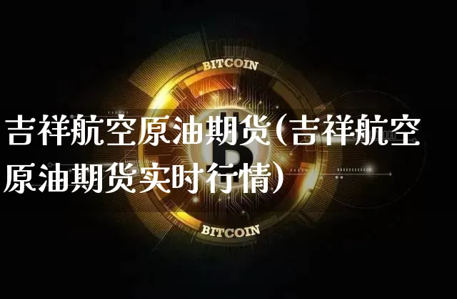 吉祥航空原油期货(吉祥航空原油期货实时行情)_https://www.tuogunzhijia.com_内盘期货_第1张