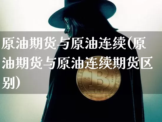 原油期货与原油连续(原油期货与原油连续期货区别)_https://www.tuogunzhijia.com_国际期货_第1张