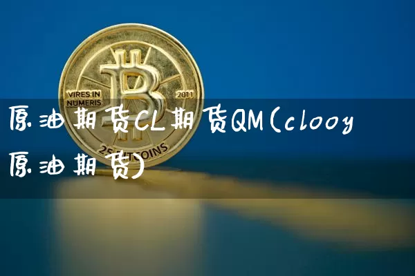 原油期货CL期货QM(clooy原油期货)_https://www.tuogunzhijia.com_内盘期货_第1张