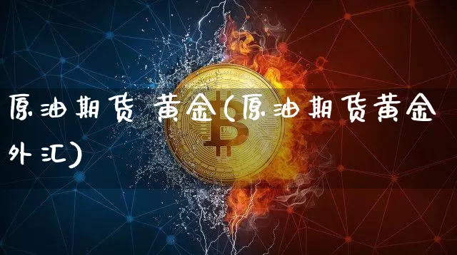 原油期货 黄金(原油期货黄金外汇)_https://www.tuogunzhijia.com_恒指期货_第1张