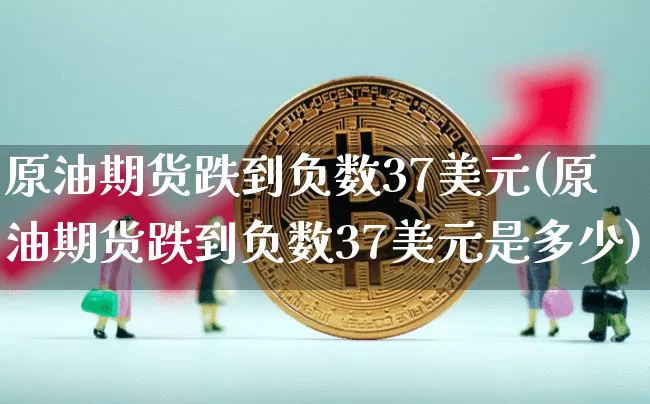 原油期货跌到负数37美元(原油期货跌到负数37美元是多少)_https://www.tuogunzhijia.com_国际期货_第1张