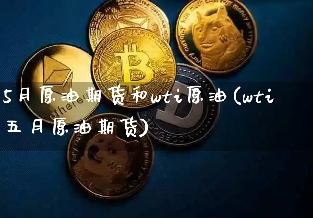 5月原油期货和wti原油(wti五月原油期货)_https://www.tuogunzhijia.com_原油期货_第1张