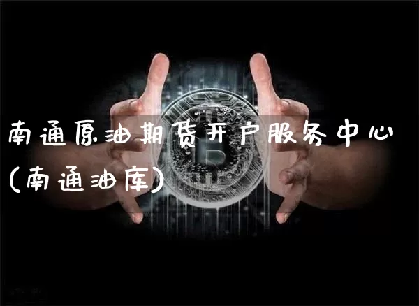南通原油期货开户服务中心(南通油库)_https://www.tuogunzhijia.com_内盘期货_第1张