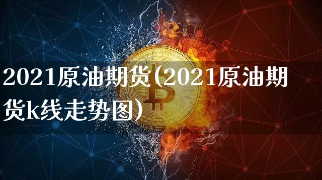 2021原油期货(2021原油期货k线走势图)_https://www.tuogunzhijia.com_道指期货_第1张