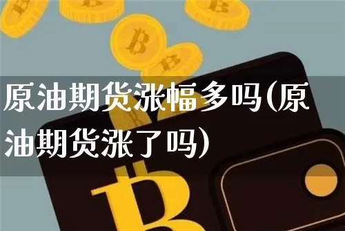 原油期货涨幅多吗(原油期货涨了吗)_https://www.tuogunzhijia.com_道指期货_第1张