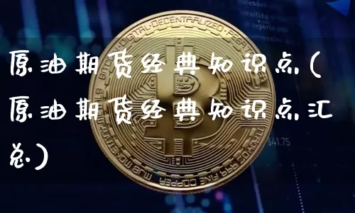 原油期货经典知识点(原油期货经典知识点汇总)_https://www.tuogunzhijia.com_内盘期货_第1张