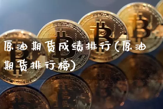 原油期货成绩排行(原油期货排行榜)_https://www.tuogunzhijia.com_黄金期货_第1张