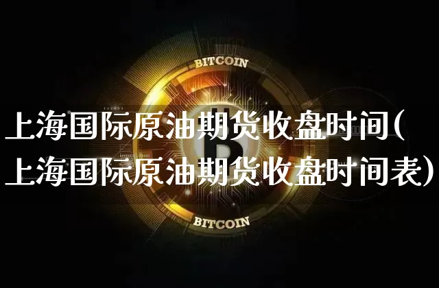 上海国际原油期货收盘时间(上海国际原油期货收盘时间表)_https://www.tuogunzhijia.com_黄金期货_第1张