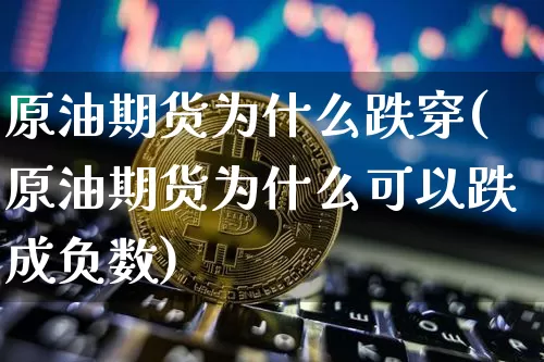 原油期货为什么跌穿(原油期货为什么可以跌成负数)_https://www.tuogunzhijia.com_黄金期货_第1张