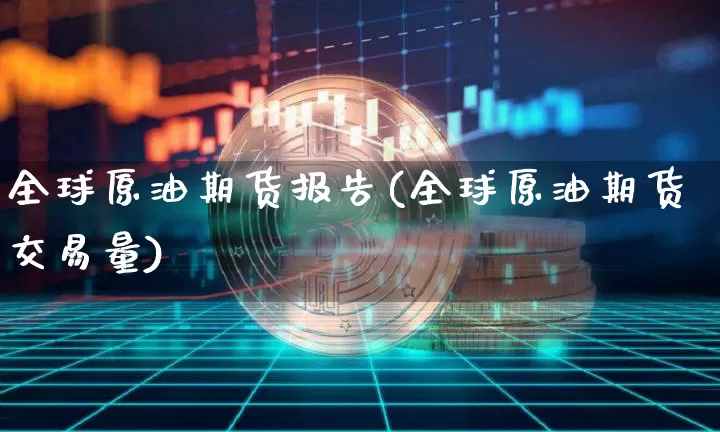 全球原油期货报告(全球原油期货交易量)_https://www.tuogunzhijia.com_黄金期货_第1张