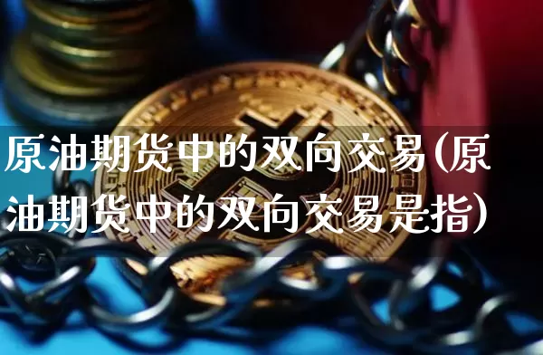 原油期货中的双向交易(原油期货中的双向交易是指)_https://www.tuogunzhijia.com_纳指期货_第1张