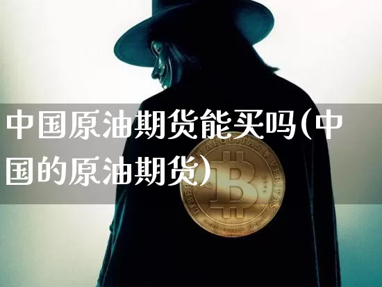中国原油期货能买吗(中国的原油期货)_https://www.tuogunzhijia.com_内盘期货_第1张