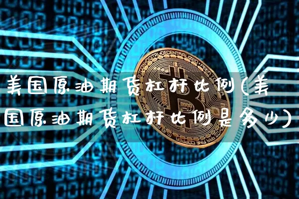 美国原油期货杠杆比例(美国原油期货杠杆比例是多少)_https://www.tuogunzhijia.com_国际期货_第1张
