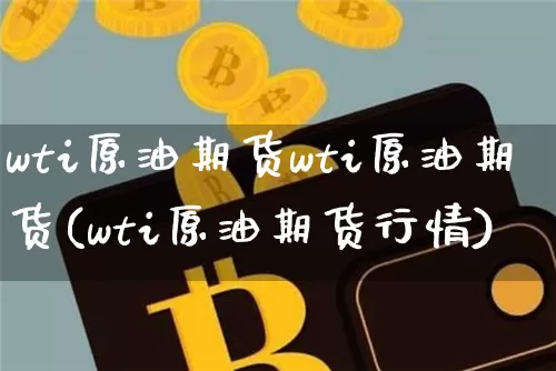 wti原油期货wti原油期货(wti原油期货行情)_https://www.tuogunzhijia.com_国际期货_第1张