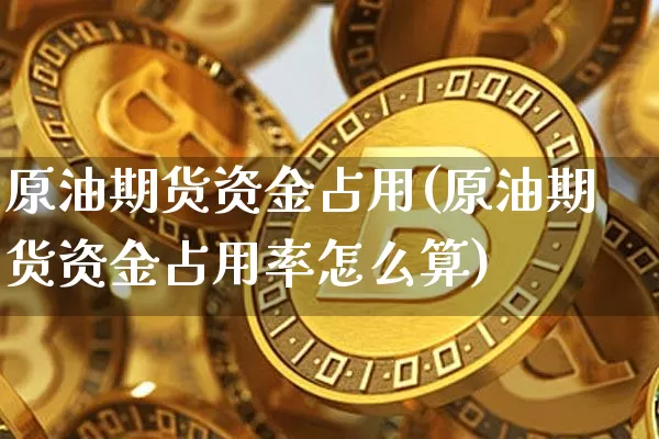 原油期货资金占用(原油期货资金占用率怎么算)_https://www.tuogunzhijia.com_原油期货_第1张