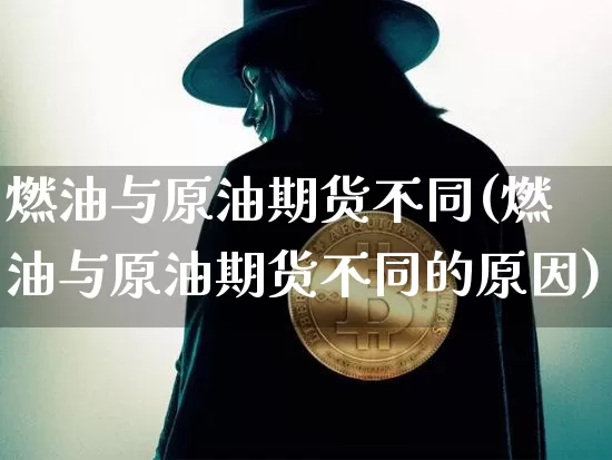 燃油与原油期货不同(燃油与原油期货不同的原因)_https://www.tuogunzhijia.com_恒指期货_第1张