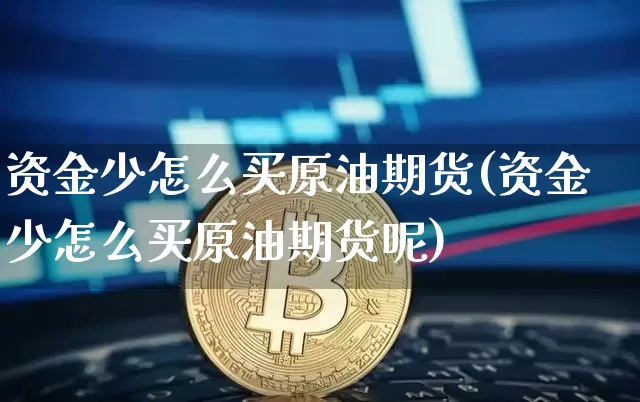 资金少怎么买原油期货(资金少怎么买原油期货呢)_https://www.tuogunzhijia.com_国际期货_第1张