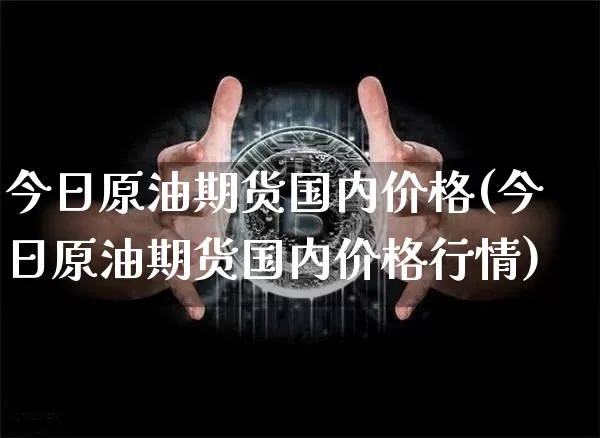 今日原油期货国内价格(今日原油期货国内价格行情)_https://www.tuogunzhijia.com_原油期货_第1张