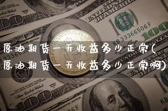原油期货一天收益多少正常(原油期货一天收益多少正常啊)_https://www.tuogunzhijia.com_原油期货_第1张
