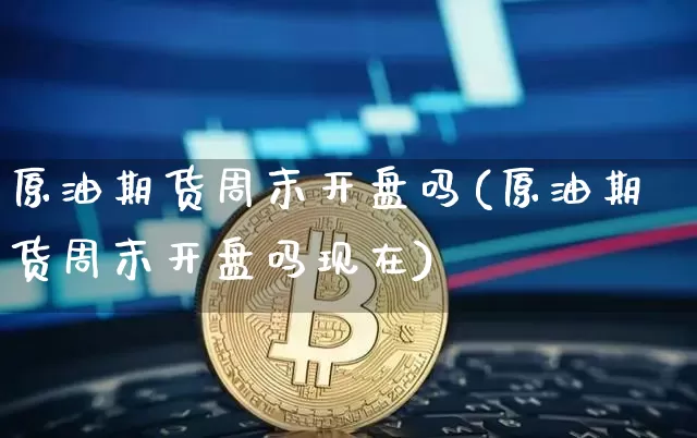 原油期货周末开盘吗(原油期货周末开盘吗现在)_https://www.tuogunzhijia.com_恒指期货_第1张