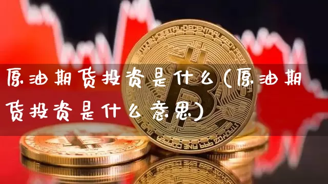 原油期货投资是什么(原油期货投资是什么意思)_https://www.tuogunzhijia.com_原油期货_第1张