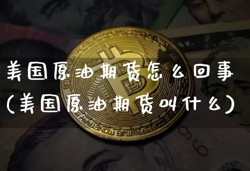 美国原油期货怎么回事(美国原油期货叫什么)_https://www.tuogunzhijia.com_黄金期货_第1张