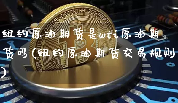 纽约原油期货是wti原油期货吗(纽约原油期货交易规则)_https://www.tuogunzhijia.com_道指期货_第1张