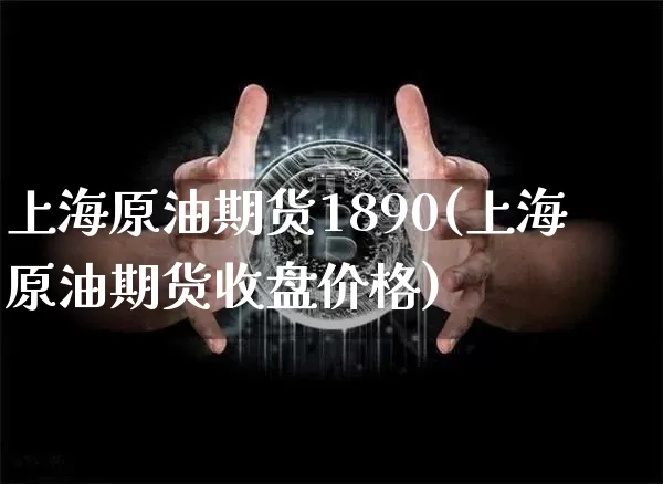 上海原油期货1890(上海原油期货收盘价格)_https://www.tuogunzhijia.com_黄金期货_第1张