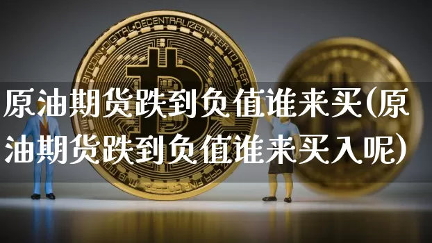 原油期货跌到负值谁来买(原油期货跌到负值谁来买入呢)_https://www.tuogunzhijia.com_恒指期货_第1张