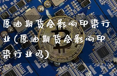 原油期货会影响印染行业(原油期货会影响印染行业吗)_https://www.tuogunzhijia.com_纳指期货_第1张