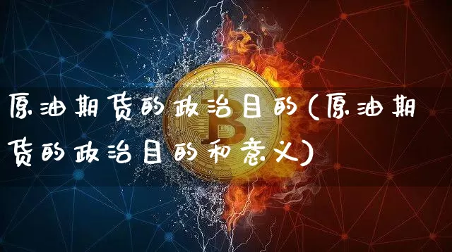 原油期货的政治目的(原油期货的政治目的和意义)_https://www.tuogunzhijia.com_黄金期货_第1张
