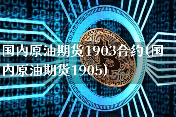 国内原油期货1903合约(国内原油期货1905)_https://www.tuogunzhijia.com_原油期货_第1张