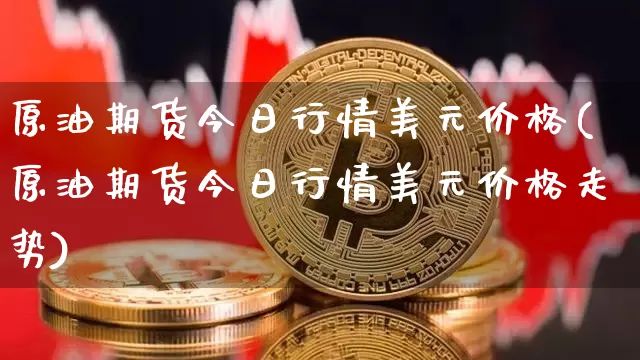 原油期货今日行情美元价格(原油期货今日行情美元价格走势)_https://www.tuogunzhijia.com_原油期货_第1张