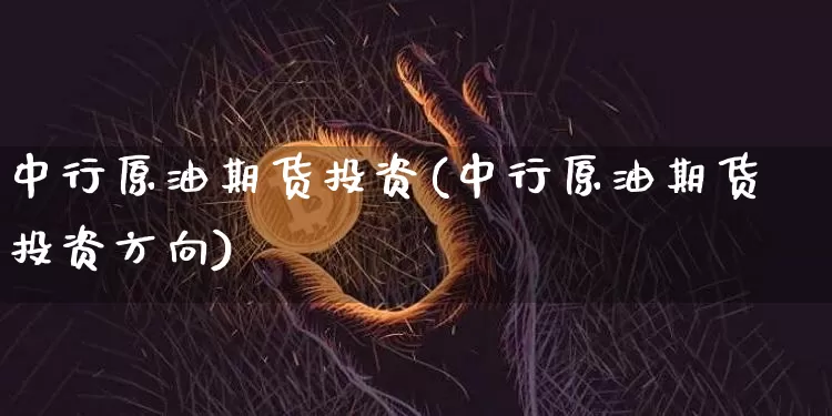 中行原油期货投资(中行原油期货投资方向)_https://www.tuogunzhijia.com_恒指期货_第1张