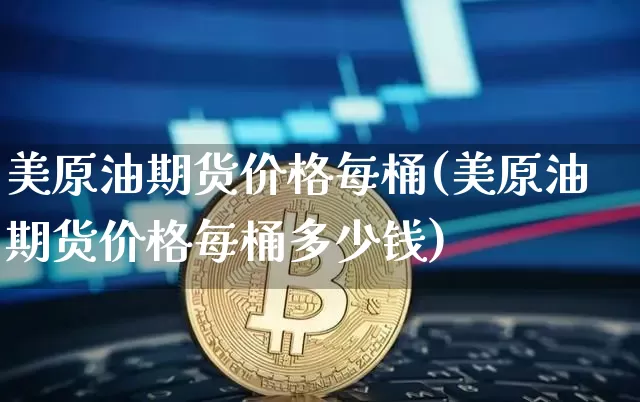 美原油期货价格每桶(美原油期货价格每桶多少钱)_https://www.tuogunzhijia.com_黄金期货_第1张