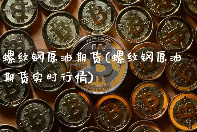 螺纹钢原油期货(螺纹钢原油期货实时行情)_https://www.tuogunzhijia.com_内盘期货_第1张