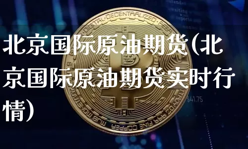 北京国际原油期货(北京国际原油期货实时行情)_https://www.tuogunzhijia.com_道指期货_第1张