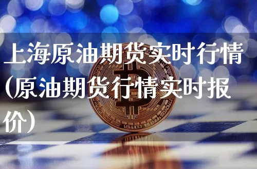 上海原油期货实时行情(原油期货行情实时报价)_https://www.tuogunzhijia.com_纳指期货_第1张