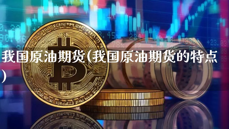 我国原油期货(我国原油期货的特点)_https://www.tuogunzhijia.com_恒指期货_第1张