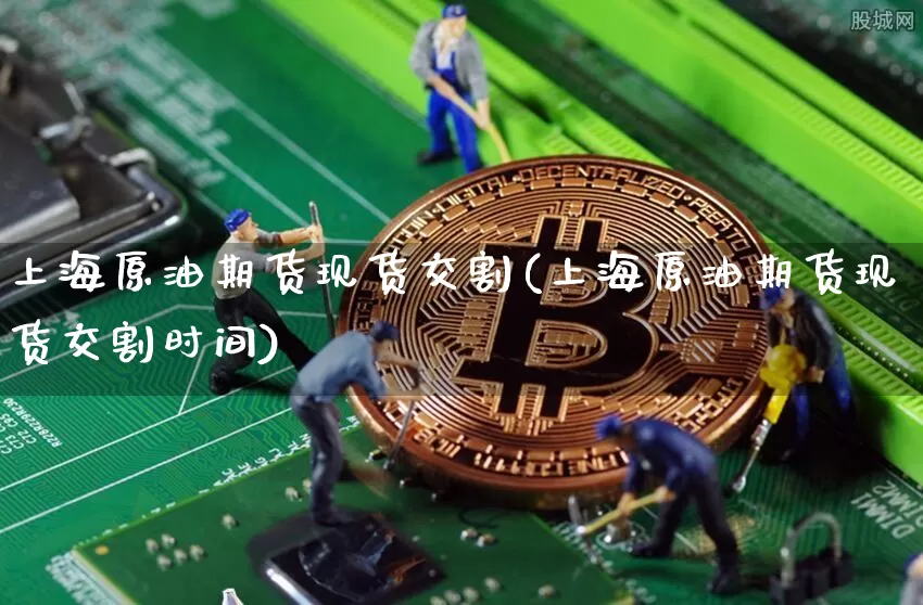 上海原油期货现货交割(上海原油期货现货交割时间)_https://www.tuogunzhijia.com_国际期货_第1张