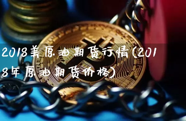 2018美原油期货行情(2018年原油期货价格)_https://www.tuogunzhijia.com_黄金期货_第1张