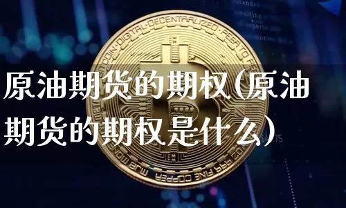原油期货的期权(原油期货的期权是什么)_https://www.tuogunzhijia.com_恒指期货_第1张