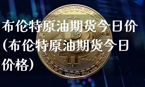 布伦特原油期货今日价(布伦特原油期货今日价格)_https://www.tuogunzhijia.com_恒指期货_第1张