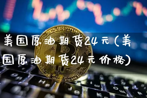 美国原油期货24元(美国原油期货24元价格)_https://www.tuogunzhijia.com_恒指期货_第1张